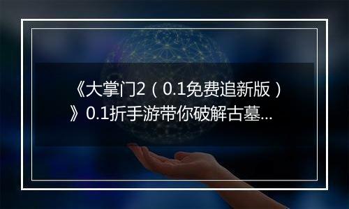 《大掌门2(0.1免费追新版)》0.1折手游带你破解古墓迷云 攻略出炉