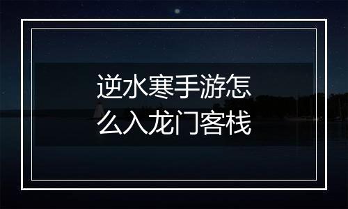 逆水寒手游怎么入龙门客栈