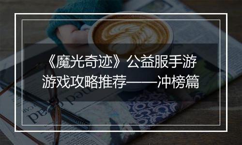 《魔光奇迹》公益服手游游戏攻略推荐——冲榜篇