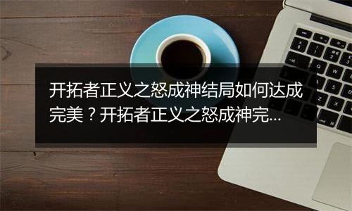开拓者正义之怒成神结局如何达成完美？开拓者正义之怒成神完美结局达成方法