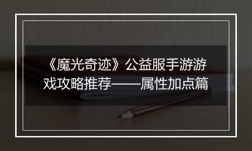 《魔光奇迹》公益服手游游戏攻略推荐——属性加点篇