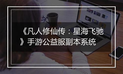 《凡人修仙传：星海飞驰》手游公益服副本系统