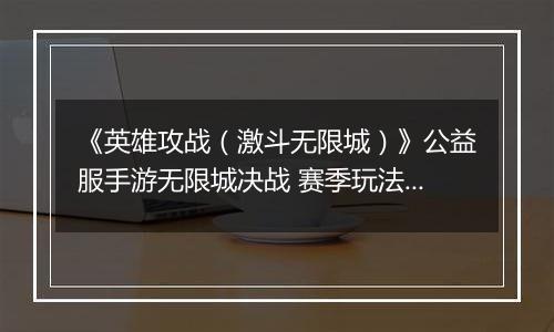 《英雄攻战（激斗无限城）》公益服手游无限城决战 赛季玩法介绍