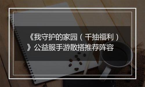 《我守护的家园（千抽福利）》公益服手游散搭推荐阵容