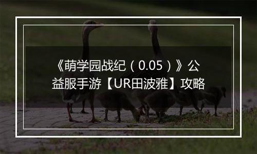 《萌学园战纪（0.05）》公益服手游【UR田波雅】攻略