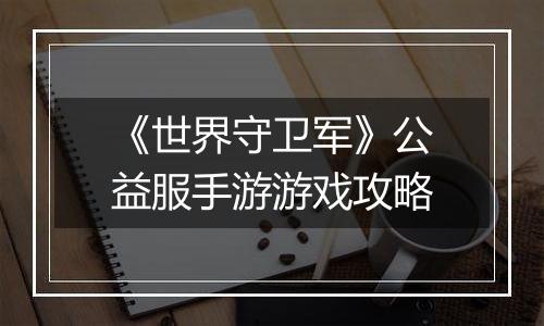 《世界守卫军》公益服手游游戏攻略