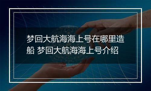 梦回大航海海上号在哪里造船 梦回大航海海上号介绍