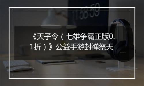 《天子令（七雄争霸正版0.1折）》公益手游封禅祭天