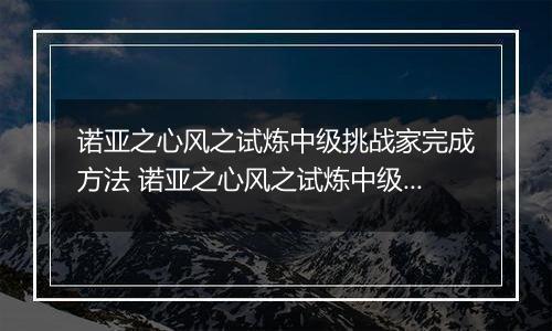 诺亚之心风之试炼中级挑战家完成方法 诺亚之心风之试炼中级挑战家怎么过