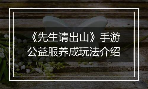 《先生请出山》手游公益服养成玩法介绍