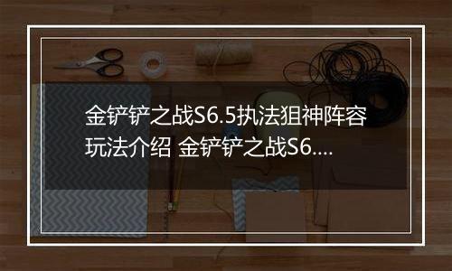 金铲铲之战S6.5执法狙神阵容玩法介绍 金铲铲之战S6.5执法狙神阵容怎么搭配