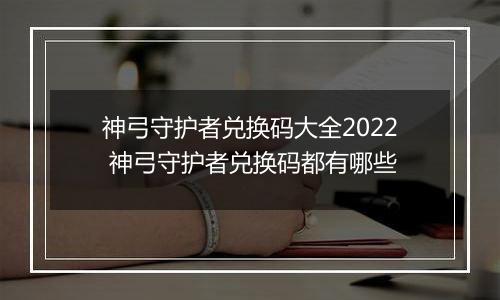 神弓守护者兑换码大全2022 神弓守护者兑换码都有哪些