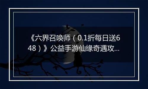 《六界召唤师（0.1折每日送648）》公益手游仙缘奇遇攻略