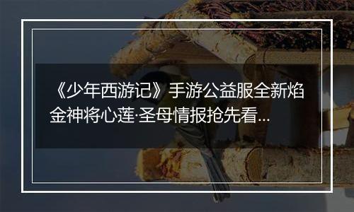 《少年西游记》手游公益服全新焰金神将心莲·圣母情报抢先看！