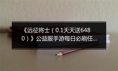 《远征将士（0.1天天送6480）》公益服手游每日必刷任务（上）
