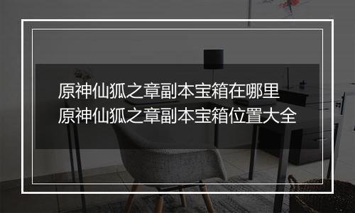 原神仙狐之章副本宝箱在哪里 原神仙狐之章副本宝箱位置大全