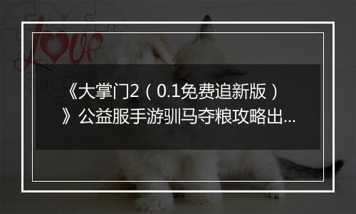 《大掌门2（0.1免费追新版）》公益服手游驯马夺粮攻略出炉策马战金陵