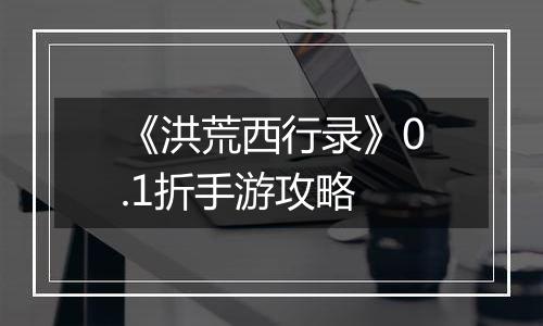 《洪荒西行录》0.1折手游攻略
