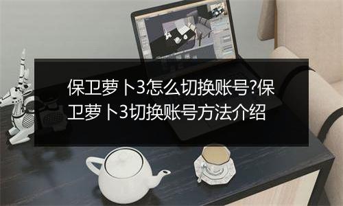 保卫萝卜3怎么切换账号?保卫萝卜3切换账号方法介绍