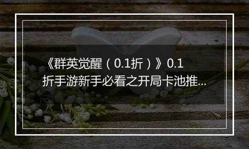 《群英觉醒（0.1折）》0.1折手游新手必看之开局卡池推荐