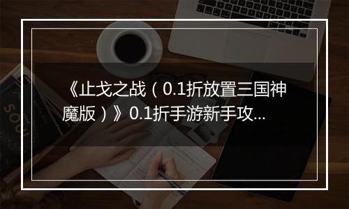 《止戈之战（0.1折放置三国神魔版）》0.1折手游新手攻略