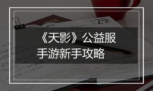 《天影》公益服手游新手攻略
