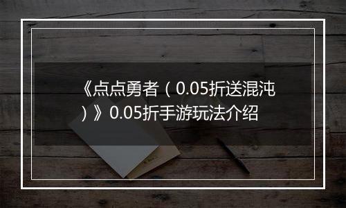 《点点勇者（0.05折送混沌）》0.05折手游玩法介绍