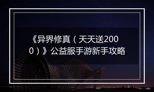 《异界修真（天天送2000）》公益服手游新手攻略