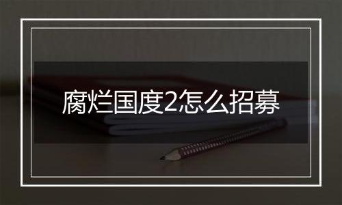腐烂国度2怎么招募