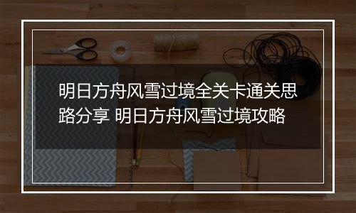 明日方舟风雪过境全关卡通关思路分享 明日方舟风雪过境攻略