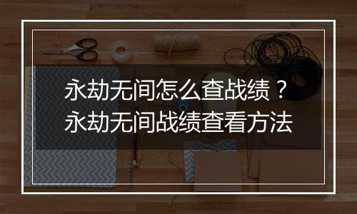 永劫无间怎么查战绩？永劫无间战绩查看方法