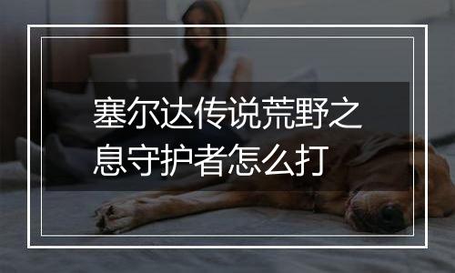 塞尔达传说荒野之息守护者怎么打