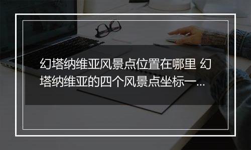 幻塔纳维亚风景点位置在哪里 幻塔纳维亚的四个风景点坐标一览