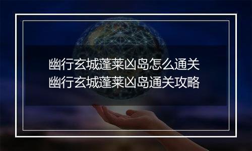 幽行玄城蓬莱凶岛怎么通关 幽行玄城蓬莱凶岛通关攻略