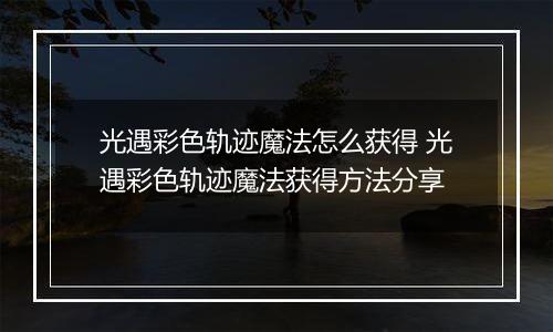 光遇彩色轨迹魔法怎么获得 光遇彩色轨迹魔法获得方法分享