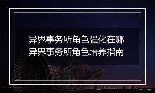 异界事务所角色强化在哪 异界事务所角色培养指南