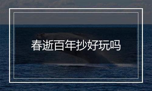春逝百年抄好玩吗