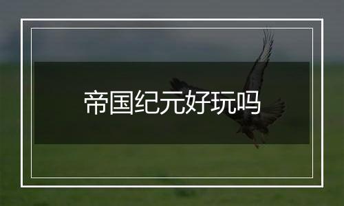 帝国纪元好玩吗