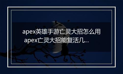 apex英雄手游亡灵大招怎么用 apex亡灵大招能复活几次
