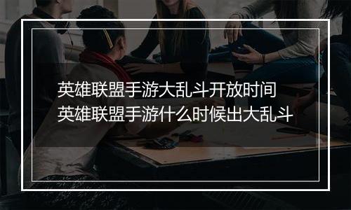 英雄联盟手游大乱斗开放时间 英雄联盟手游什么时候出大乱斗