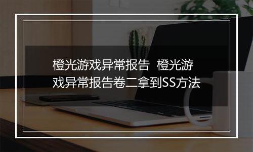 橙光游戏异常报告  橙光游戏异常报告卷二拿到SS方法