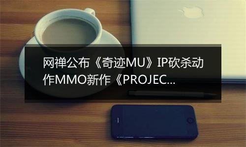 网禅公布《奇迹MU》IP砍杀动作MMO新作《PROJECT G》CG预告
