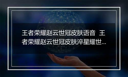 王者荣耀赵云世冠皮肤语音  王者荣耀赵云世冠皮肤淬星耀世语音台词