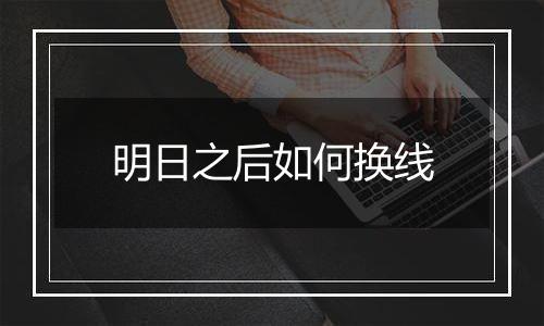 明日之后如何换线