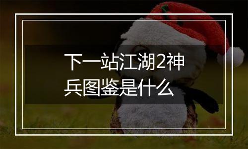 下一站江湖2神兵图鉴是什么