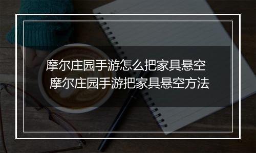 摩尔庄园手游怎么把家具悬空  摩尔庄园手游把家具悬空方法