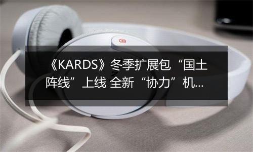 《KARDS》冬季扩展包“国土阵线”上线 全新“协力”机制改变战场格局