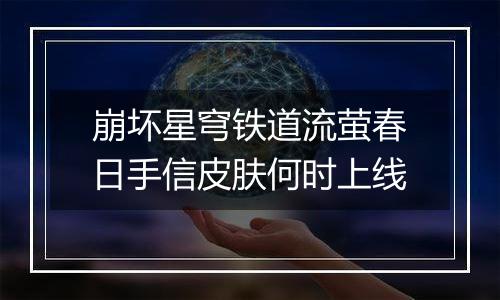 崩坏星穹铁道流萤春日手信皮肤何时上线