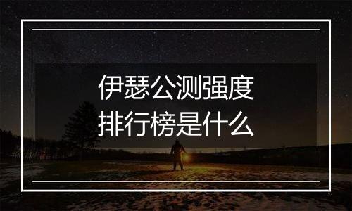 伊瑟公测强度排行榜是什么