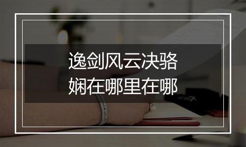 逸剑风云决骆娴在哪里在哪